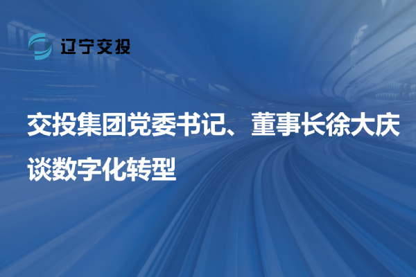 交投集團黨委書記、董事長徐大慶談數(shù)字...
